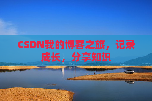 CSDN我的博客之旅，记录成长，分享知识